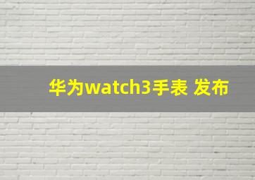 华为watch3手表 发布